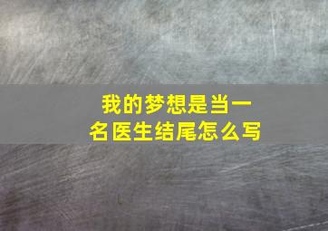 我的梦想是当一名医生结尾怎么写