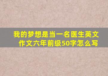 我的梦想是当一名医生英文作文六年前级50字怎么写