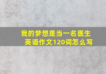 我的梦想是当一名医生英语作文120词怎么写