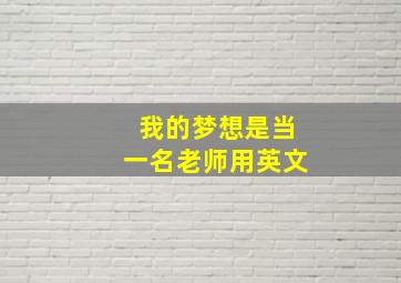 我的梦想是当一名老师用英文