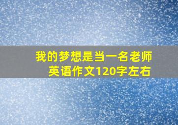 我的梦想是当一名老师英语作文120字左右