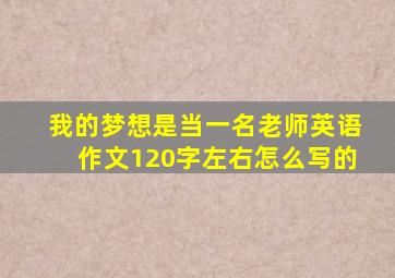 我的梦想是当一名老师英语作文120字左右怎么写的