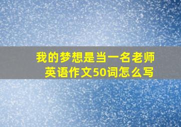 我的梦想是当一名老师英语作文50词怎么写