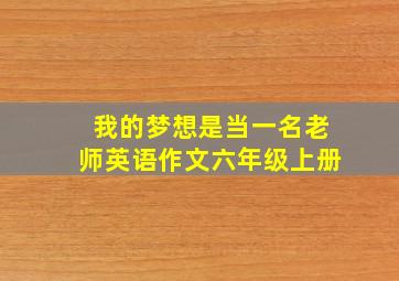 我的梦想是当一名老师英语作文六年级上册