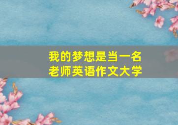 我的梦想是当一名老师英语作文大学