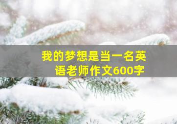 我的梦想是当一名英语老师作文600字