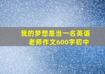 我的梦想是当一名英语老师作文600字初中