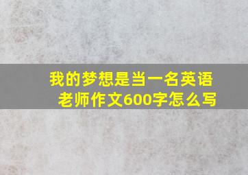 我的梦想是当一名英语老师作文600字怎么写