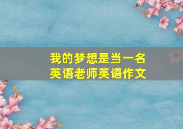 我的梦想是当一名英语老师英语作文