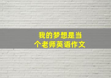 我的梦想是当个老师英语作文