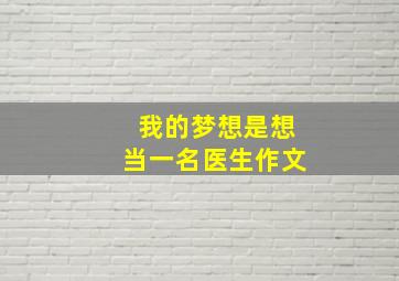 我的梦想是想当一名医生作文