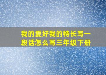 我的爱好我的特长写一段话怎么写三年级下册