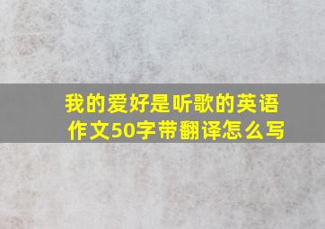 我的爱好是听歌的英语作文50字带翻译怎么写