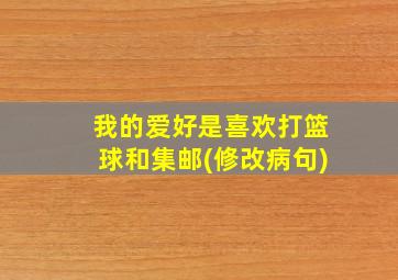 我的爱好是喜欢打篮球和集邮(修改病句)