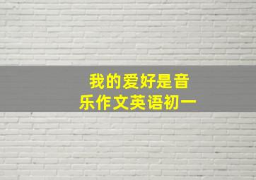 我的爱好是音乐作文英语初一