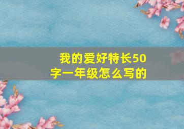 我的爱好特长50字一年级怎么写的