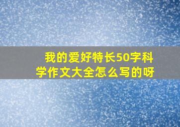 我的爱好特长50字科学作文大全怎么写的呀