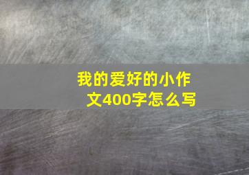 我的爱好的小作文400字怎么写