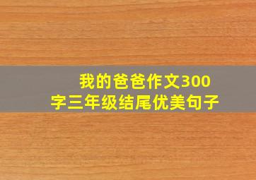 我的爸爸作文300字三年级结尾优美句子