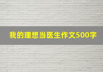 我的理想当医生作文500字