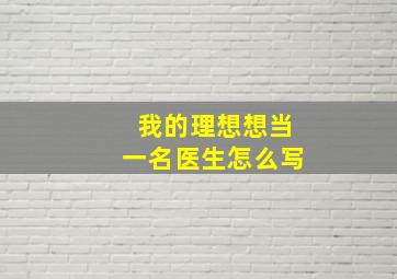 我的理想想当一名医生怎么写