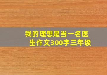 我的理想是当一名医生作文300字三年级