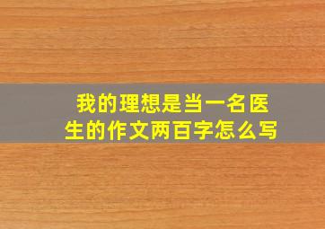 我的理想是当一名医生的作文两百字怎么写