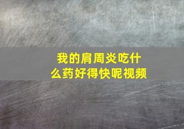 我的肩周炎吃什么药好得快呢视频