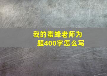 我的蜜蜂老师为题400字怎么写