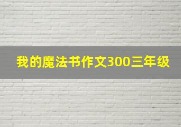 我的魔法书作文300三年级