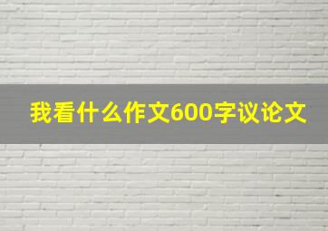 我看什么作文600字议论文