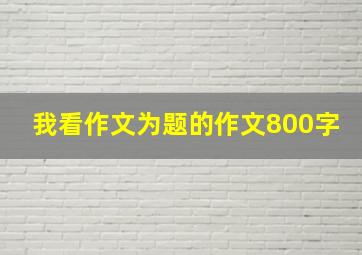 我看作文为题的作文800字