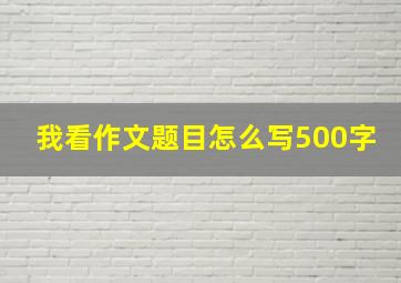 我看作文题目怎么写500字