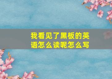 我看见了黑板的英语怎么读呢怎么写