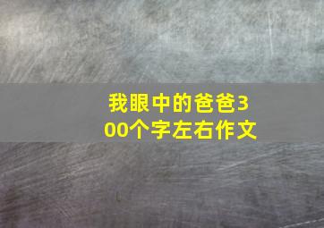 我眼中的爸爸300个字左右作文