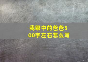 我眼中的爸爸500字左右怎么写