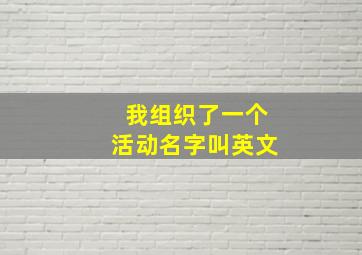 我组织了一个活动名字叫英文