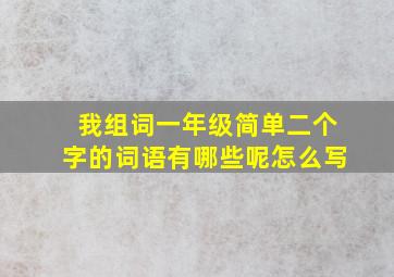 我组词一年级简单二个字的词语有哪些呢怎么写