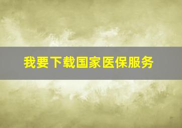 我要下载国家医保服务