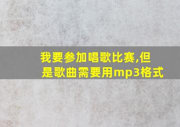 我要参加唱歌比赛,但是歌曲需要用mp3格式