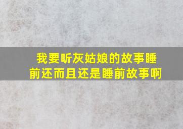 我要听灰姑娘的故事睡前还而且还是睡前故事啊