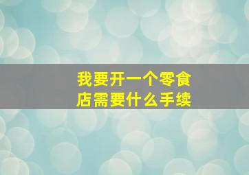 我要开一个零食店需要什么手续