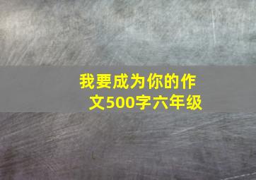 我要成为你的作文500字六年级