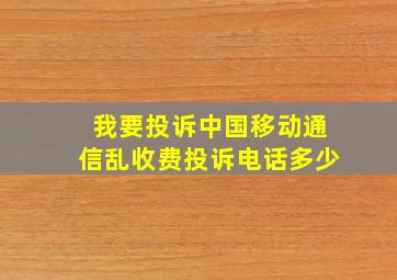 我要投诉中国移动通信乱收费投诉电话多少