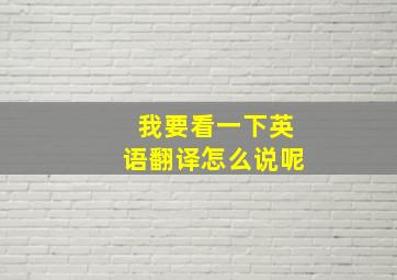 我要看一下英语翻译怎么说呢