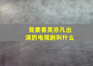 我要看吴亦凡出演的电视剧叫什么