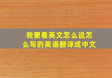 我要看英文怎么说怎么写的英语翻译成中文