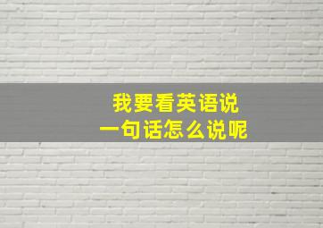 我要看英语说一句话怎么说呢