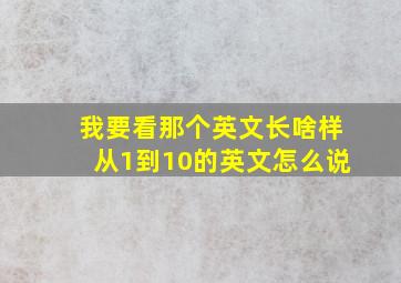 我要看那个英文长啥样从1到10的英文怎么说