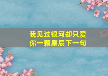 我见过银河却只爱你一颗星辰下一句